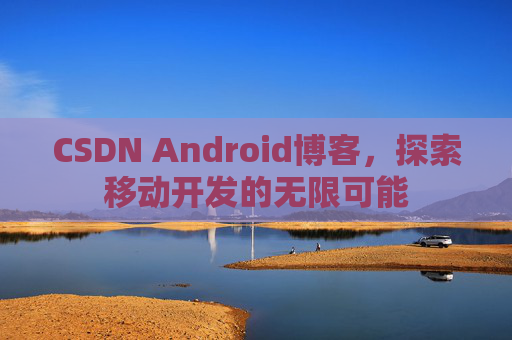 CSDN Android博客,探索移动开发的无限可能